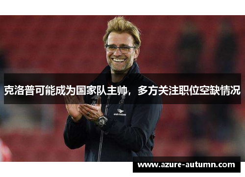 克洛普可能成为国家队主帅，多方关注职位空缺情况