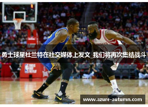勇士球星杜兰特在社交媒体上发文_我们将再次集结战斗