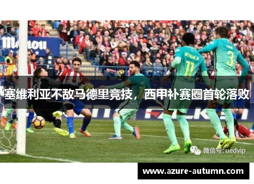 塞维利亚不敌马德里竞技，西甲补赛圈首轮落败