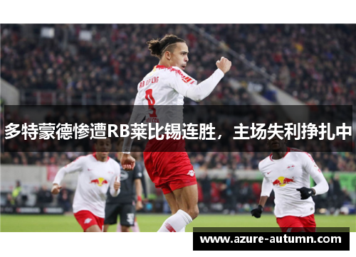 多特蒙德惨遭RB莱比锡连胜，主场失利挣扎中