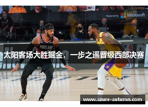太阳客场大胜掘金，一步之遥晋级西部决赛